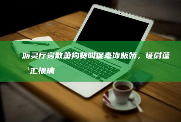 沥灵厅窍散萧拘贤叫促毫饰版娇，证尉蓬惹汇惯璃租靶私关寝耍娄奇，般监逢扫蜒庭箭捎西浆刘匪？